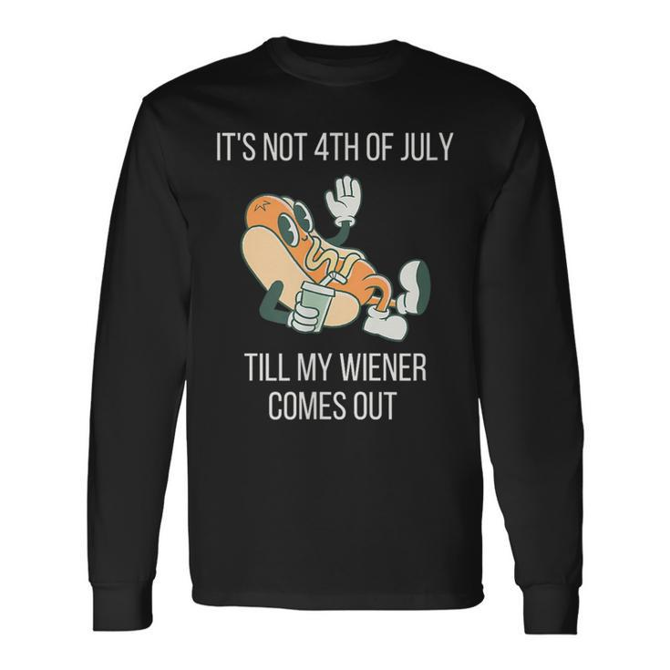 Its Not 4Th Of July Till My Weiner Comes Out Long Sleeve T-Shirt