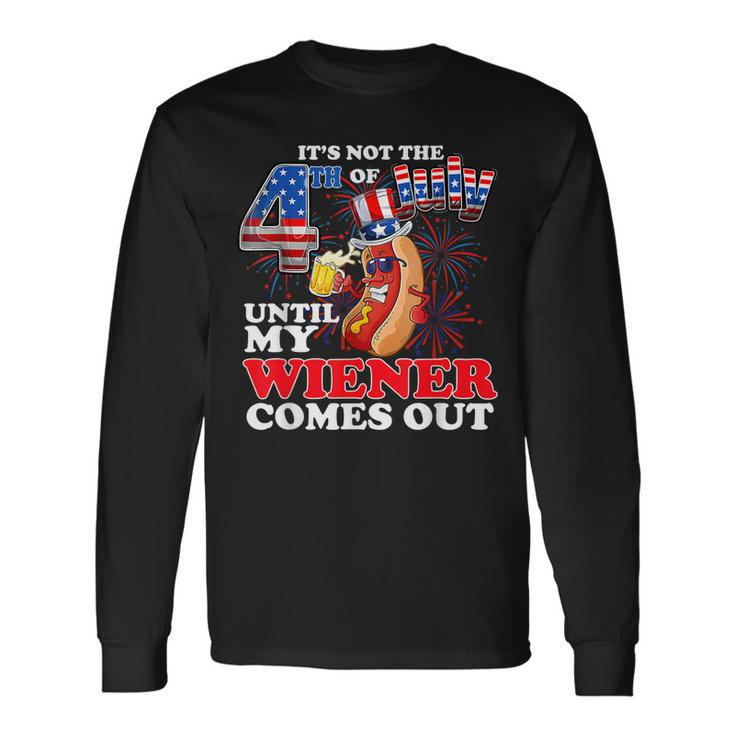 Its Not 4Th Of July Until My Weiner Comes Out Long Sleeve T-Shirt