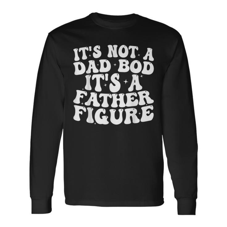 Its Not A Dad Bod Its A Father Figure 2023 Fathers Day Long Sleeve T-Shirt T-Shirt