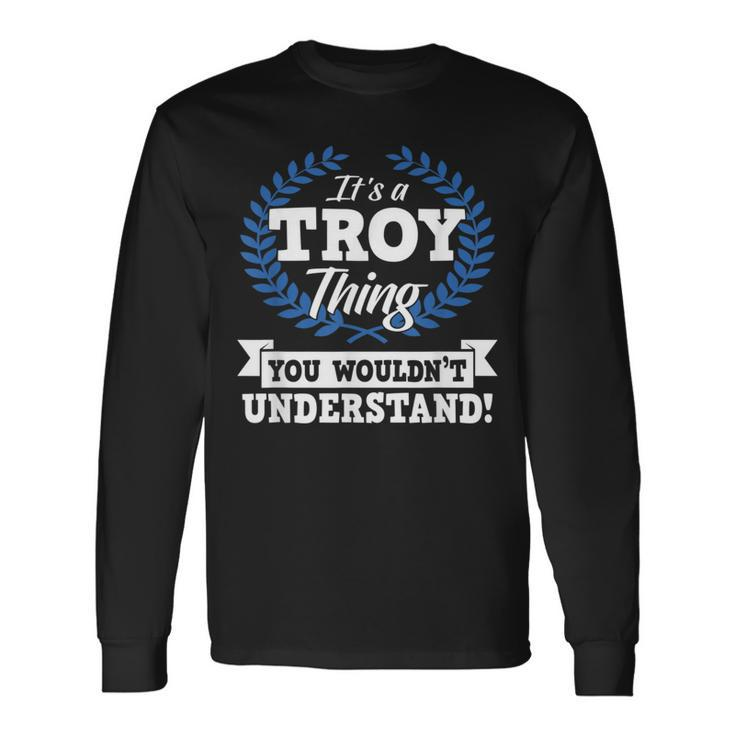 Its A Troy Thing You Wouldnt Understand Name Long Sleeve T-Shirt