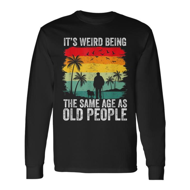 It's Weird Being The Same Age As Old People Long Sleeve T-Shirt Gifts ideas