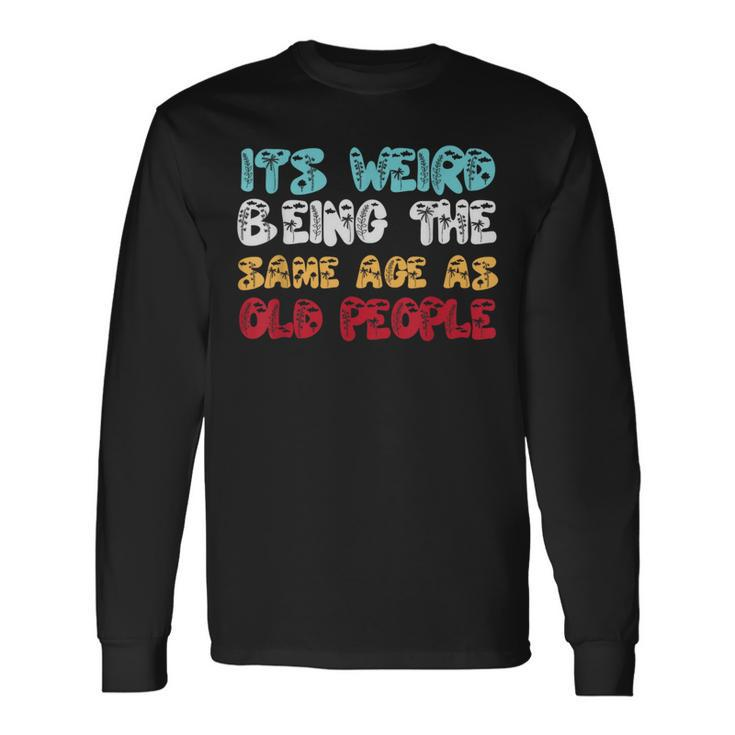 Its Weird Being The Same Age As Old People Retro Sarcastic Long Sleeve T-Shirt
