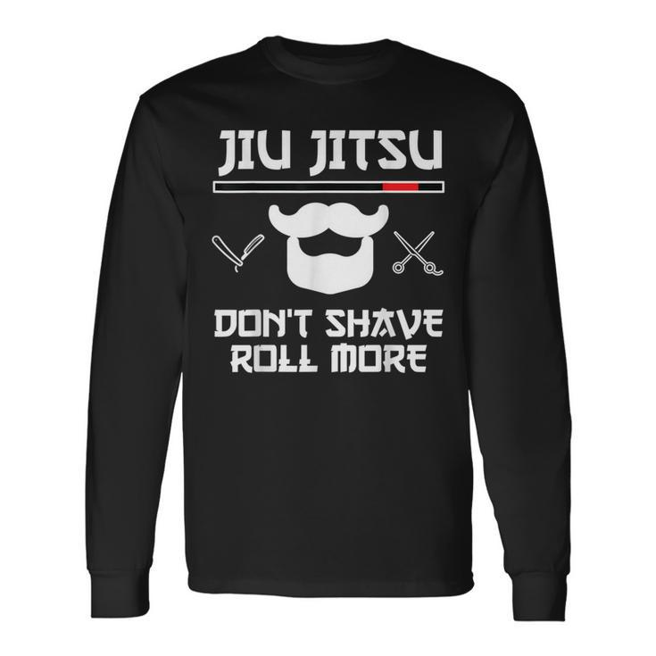 Jiu Jitsu Don't Shave Roll More Bjj Brazilian Jiu Jitsu T-S Long Sleeve T-Shirt