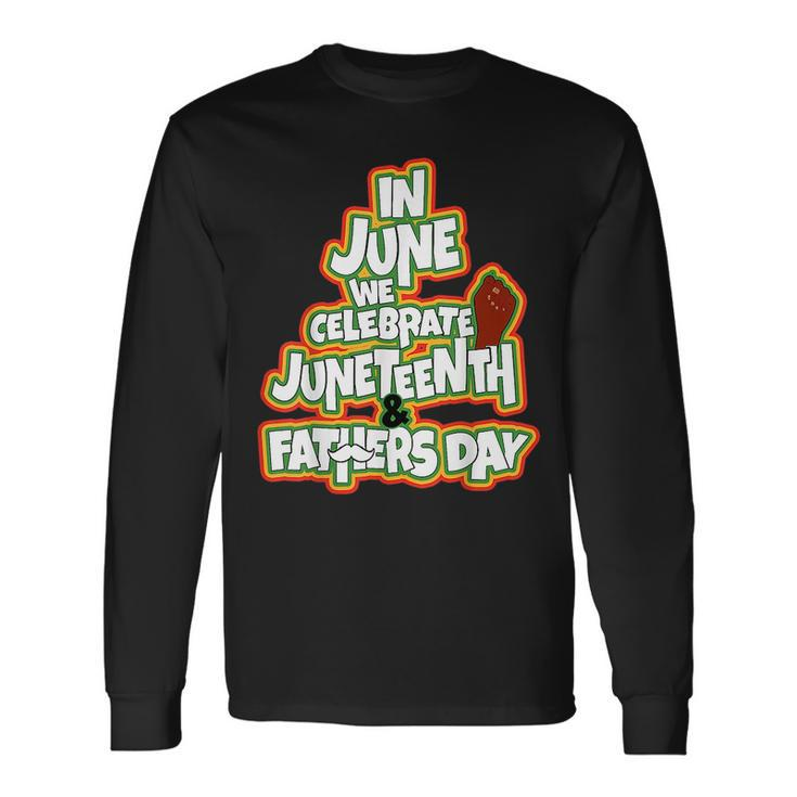 In June We Celebrate Junenth And Fathers Day Long Sleeve T-Shirt