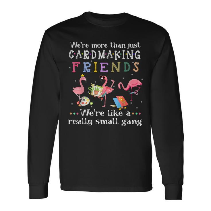 Were More Than Just Cardmaking Friends Long Sleeve T-Shirt Gifts ideas