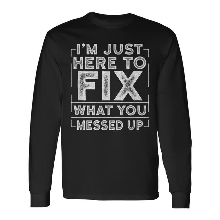 Im Just Here To Fix What You Messed Up Long Sleeve T-Shirt T-Shirt