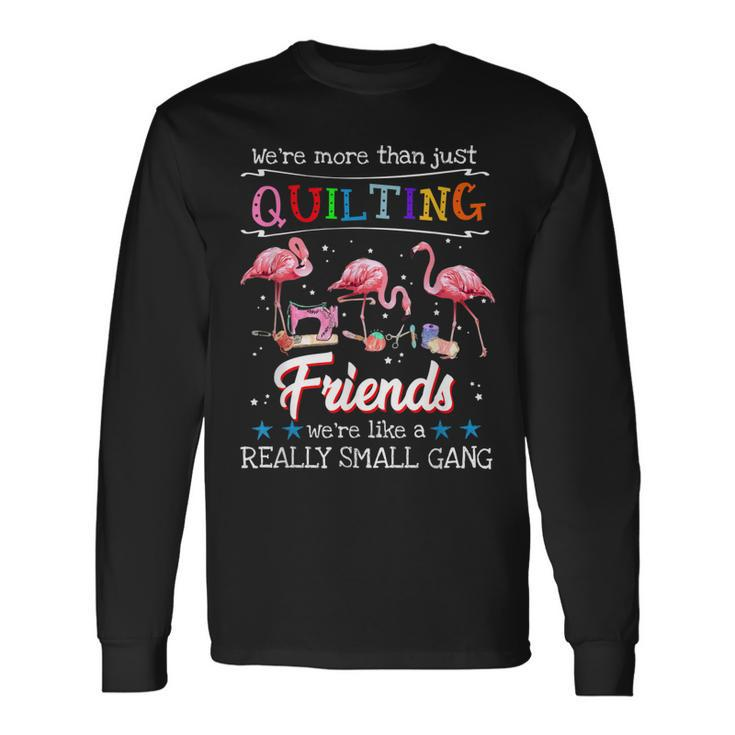Were More Than Just Quilting Friend Long Sleeve T-Shirt