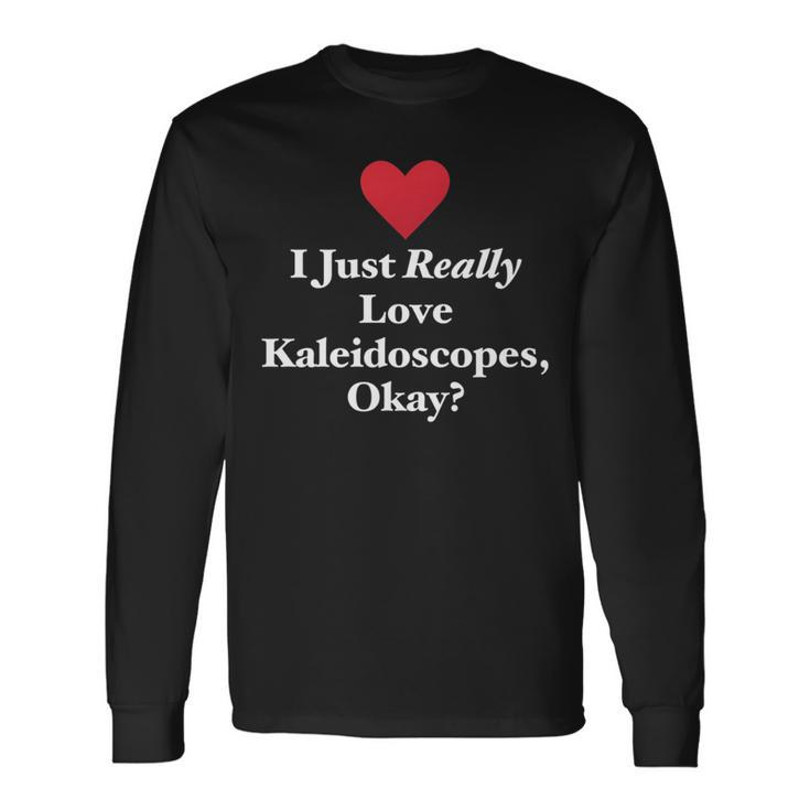 I Just Really Love Kaleidoscopes Okay Hilarious Fun Quote Long Sleeve T-Shirt