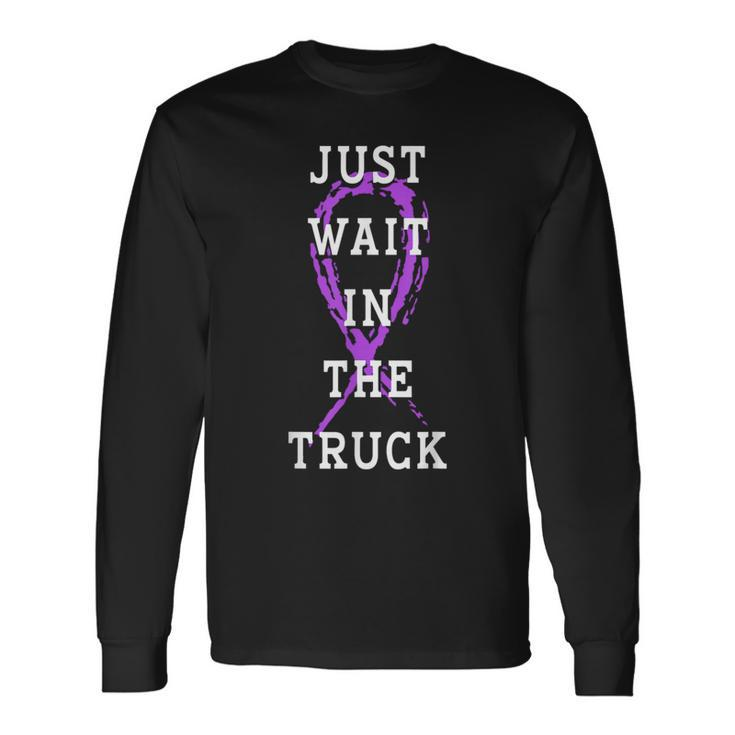 Just Wait In The Truck Purple Ribbon Cancer Awareness Day Long Sleeve T-Shirt