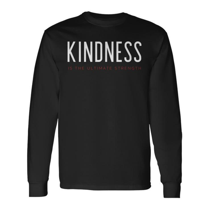 Kindness Is The Ultimate Strength Powerful Uplifting Quote Long Sleeve T-Shirt