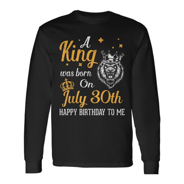 A King Was Born On July 30Th Happy Birthday To Me You Lions Long Sleeve T-Shirt T-Shirt