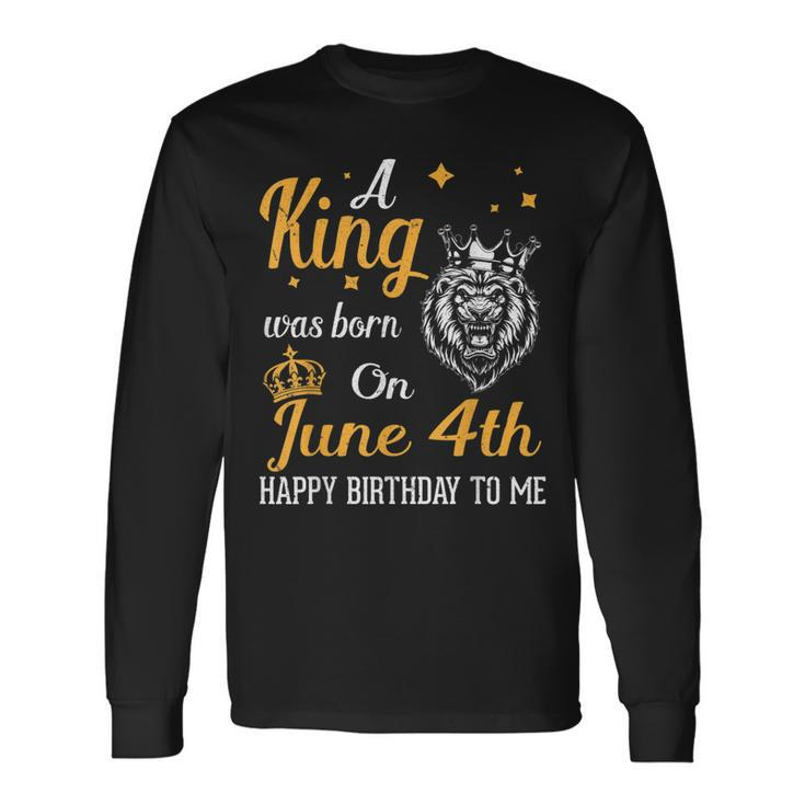 A King Was Born On June 4Th Happy Birthday To Me You Lions Long Sleeve T-Shirt T-Shirt