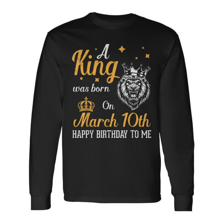 A King Was Born On March 10Th Happy Birthday To Me You Lions Long Sleeve T-Shirt T-Shirt