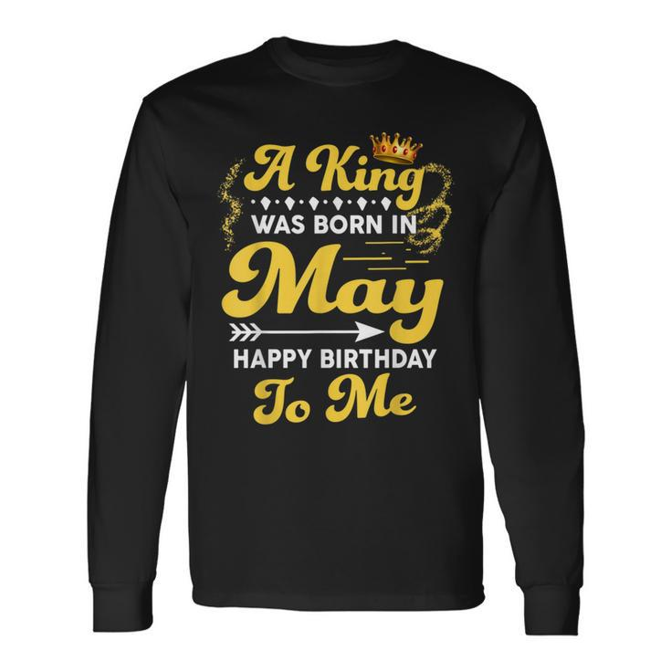 A King Was Born In May Happy Birthday To Me Long Sleeve T-Shirt T-Shirt