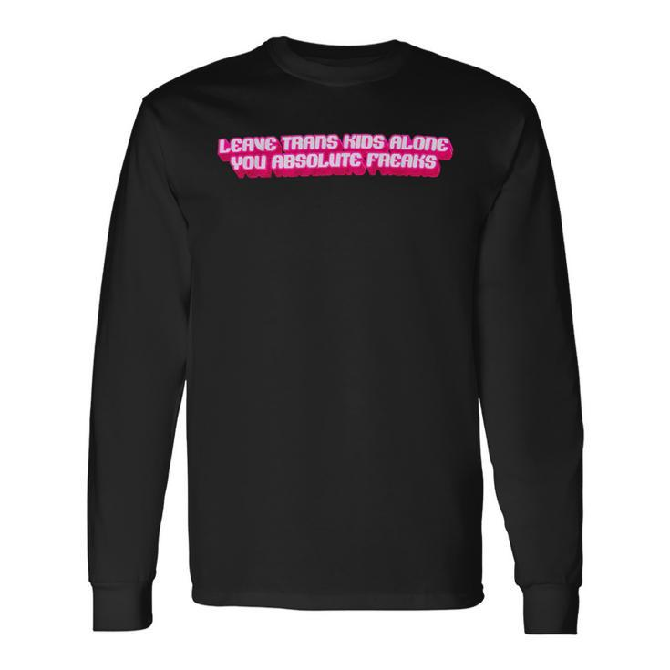 Leave Trans Alone You Absolute Freaks Lgbtq Trans Long Sleeve T-Shirt
