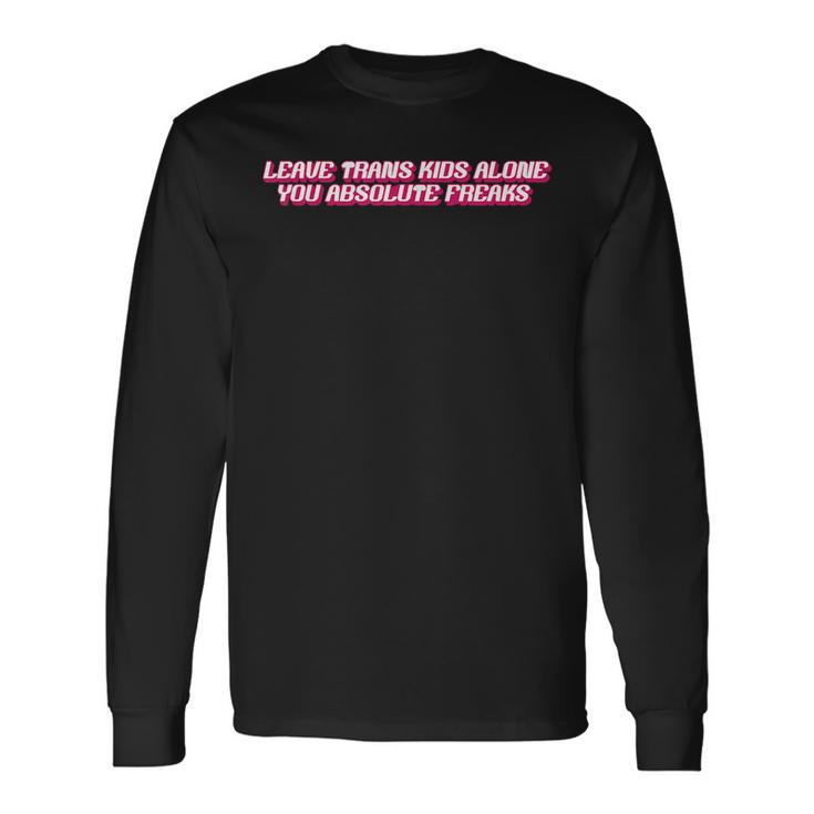 Leave Trans Alone You Absolute Freaks Long Sleeve T-Shirt