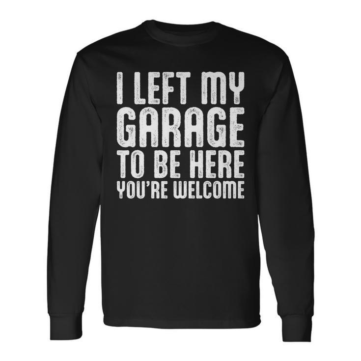 I Left My Garage To Be Here Youre Welcome Retro Garage Guy Long Sleeve T-Shirt Gifts ideas