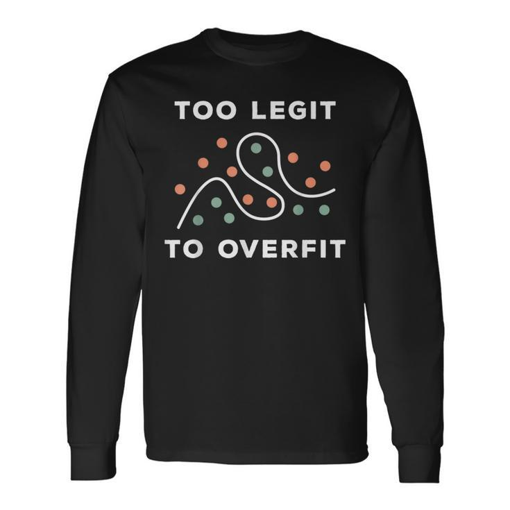 Too Legit To Overfit Deep Learning Data Science Long Sleeve T-Shirt