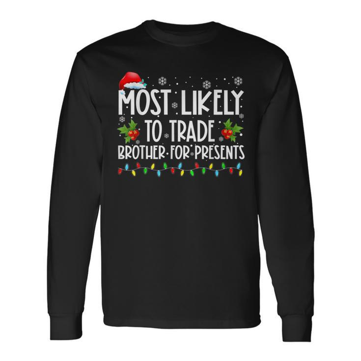Most Likely To Trade Brother For More Presents Family Xmas Long Sleeve T-Shirt