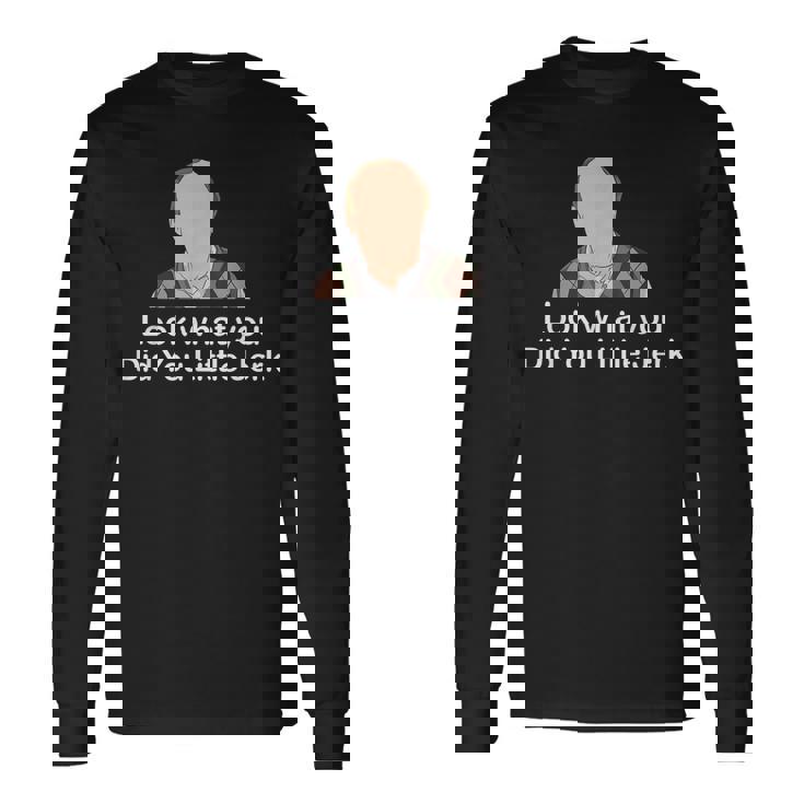 Look What You Did You Little Jerk Long Sleeve T-Shirt