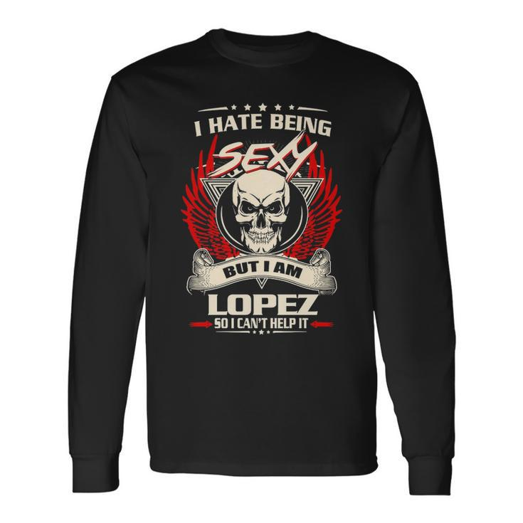 Lopez Name I Hate Being Sexy But I Am Lopez Long Sleeve T-Shirt