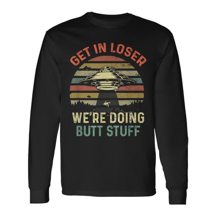 Get In Loser We're Doing Butt Stuff Long Sleeve T-Shirt