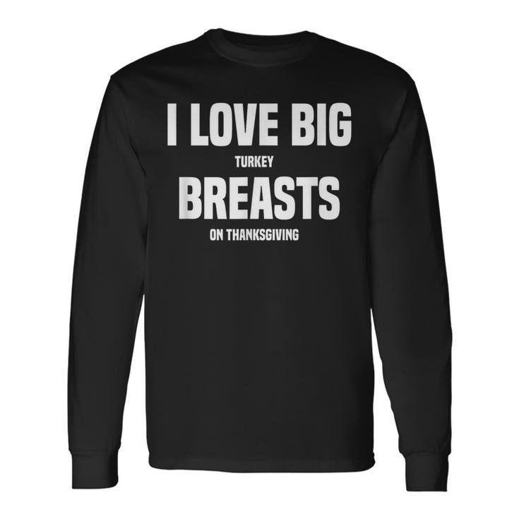 I Love Big Turkey Breasts On Thanksgiving Long Sleeve T-Shirt
