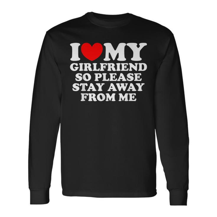 I Love My Girlfriend So Please Stay Away From Me Gf Long Sleeve T-Shirt