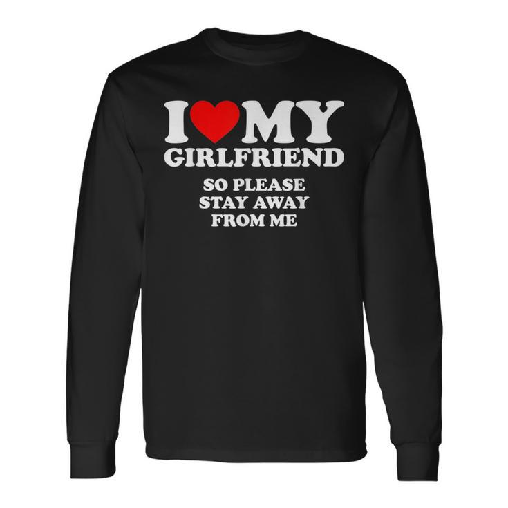 I Love My Girlfriend So Please Stay Away From Me Long Sleeve T-Shirt