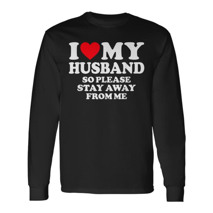 I Love My Husband I Love My Hot Husband So Stay Away Long Sleeve Gifts ideas