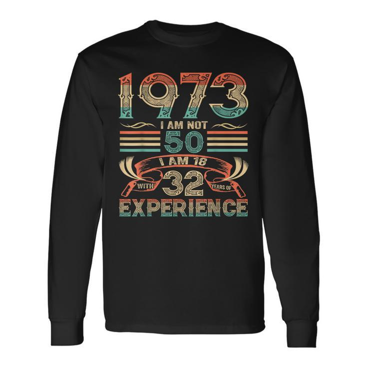 Made In 1973 I Am Not 50 Im 18 With 32 Year Of Experience Long Sleeve T-Shirt