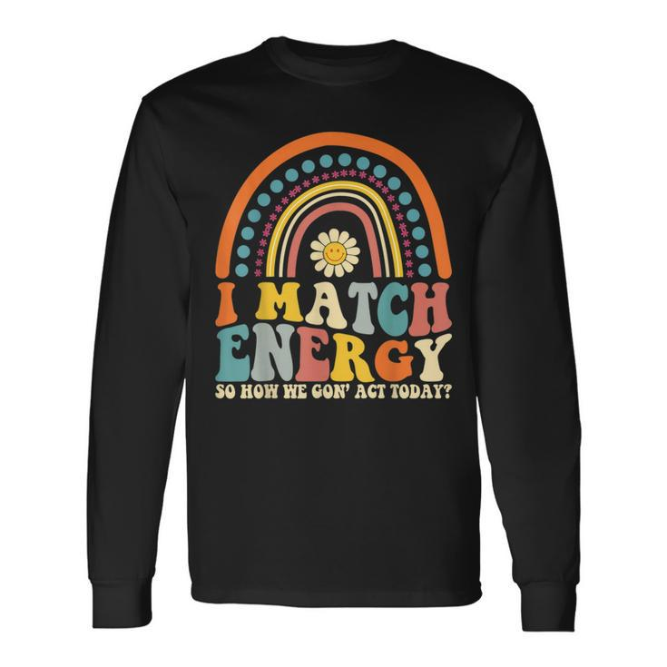 I Match Energy So How We Gone Act Today Long Sleeve T-Shirt