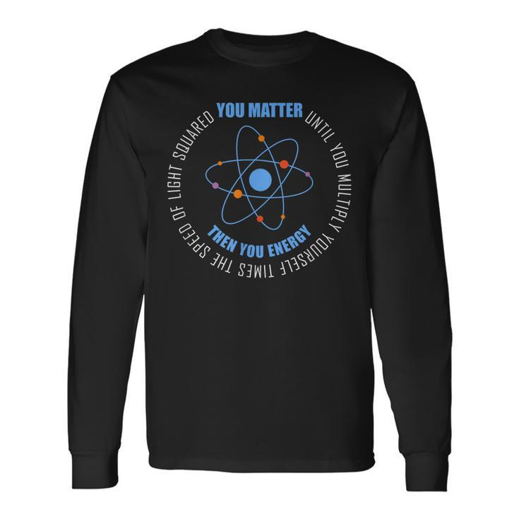 You Matter You Energy Physics Science Long Sleeve T-Shirt