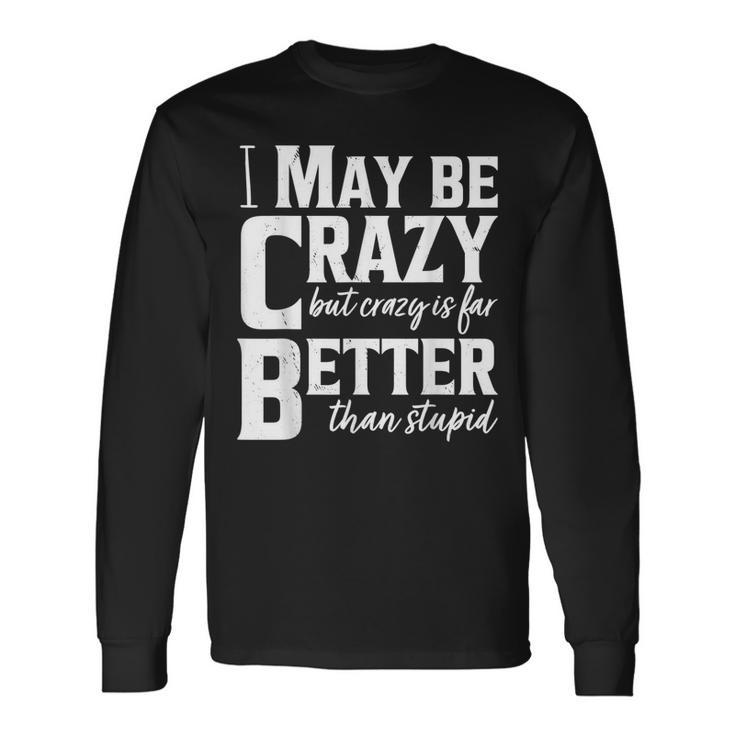 I May Be Crazy But Crazy Is Far Better Than Stupid Long Sleeve T-Shirt T-Shirt Gifts ideas