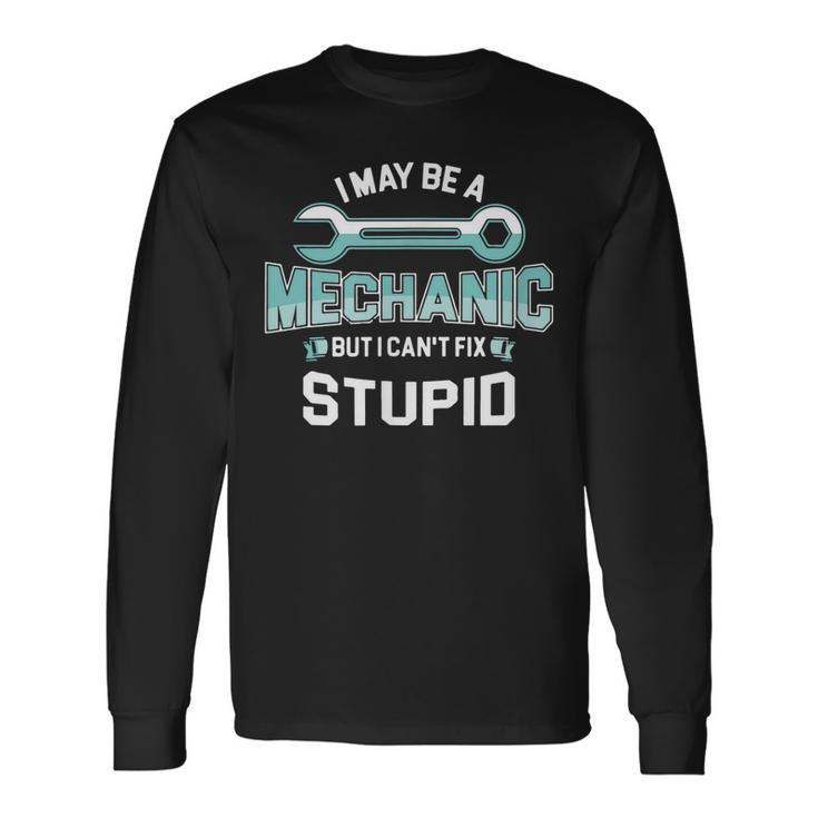 I May Be A Mechanic But I Cant Fix Stupid Long Sleeve T-Shirt T-Shirt Gifts ideas