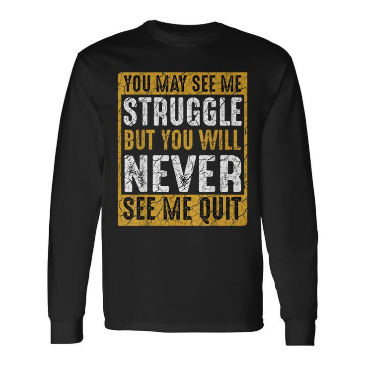 You May See Me Struggle But You Will Never See Me Quit Quote Long Sleeve T-Shirt