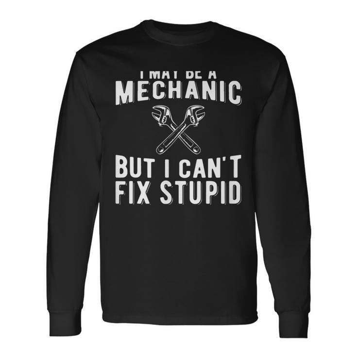 I Maybe A Mechanic But I Cant Fix Stupid Mechatronics Long Sleeve T-Shirt T-Shirt Gifts ideas