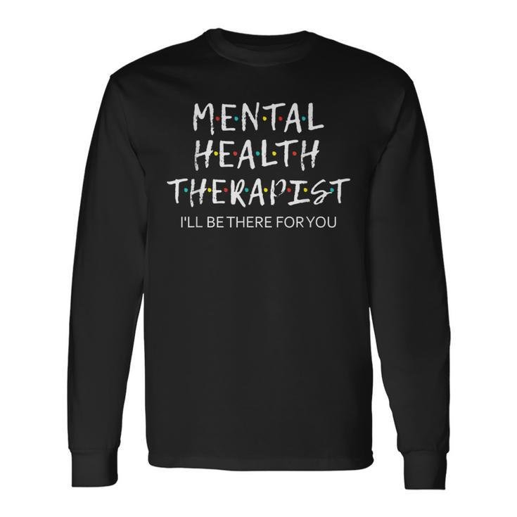 Mental Health Therapist I'll Be There For You Counselor Long Sleeve T-Shirt