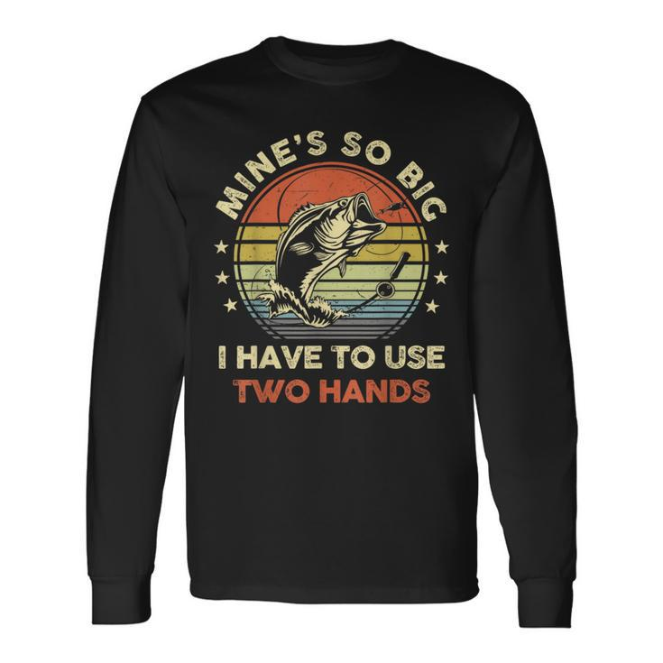 Mines So Big I Have To Use Two Hands Fishing Dad Long Sleeve T-Shirt