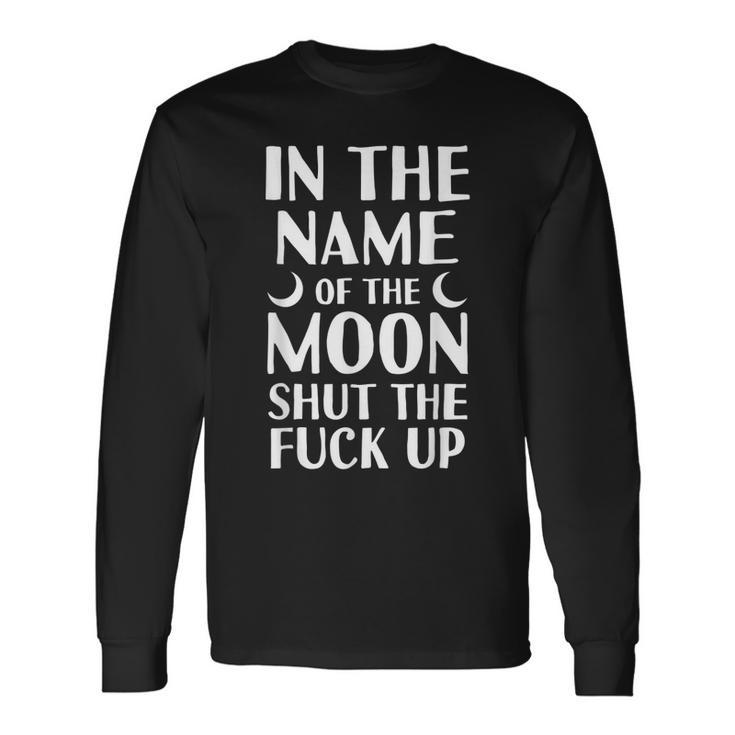 Moon Quote In The Name Of The Moon Shut Up Long Sleeve T-Shirt T-Shirt