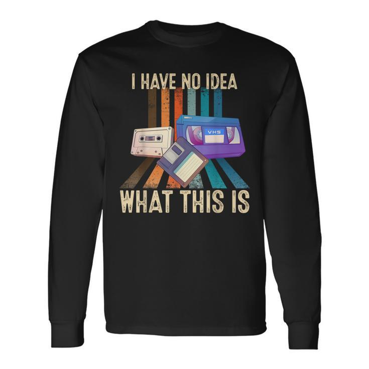 I Have No Idea What This Is Retro 70S 80S 90S Years Long Sleeve T-Shirt