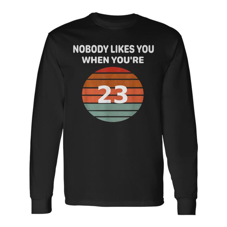 Nobody Likes You When You're 23 23Rd Birthday Long Sleeve T-Shirt
