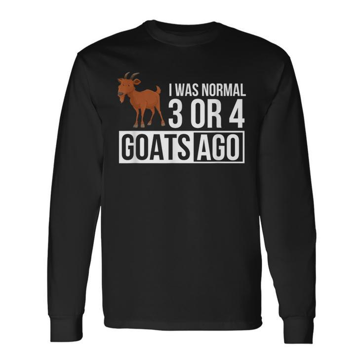 I Was Normal 3 Or 4 Goats Ago Goat Owner For Goat Lovers Long Sleeve T-Shirt