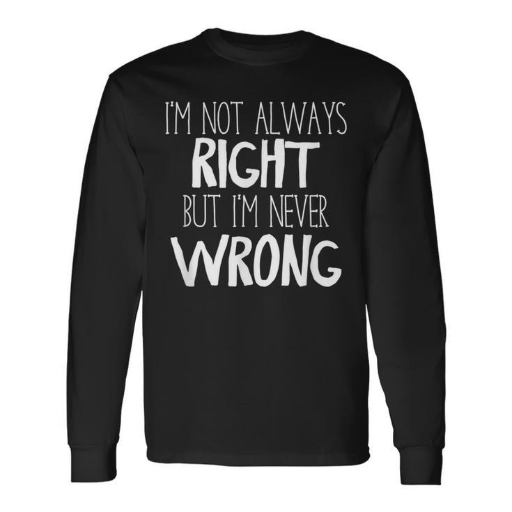Im Not Always Right But Im Never Wrong  Long Sleeve T-Shirt