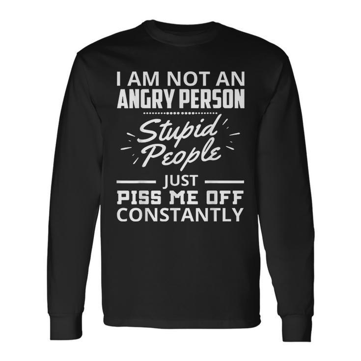 I Am Not An Angry Person Stupid People Just Piss Me Off Long Sleeve T-Shirt T-Shirt