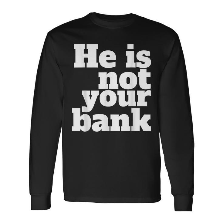 He Is Not Your Bank Man Woman Long Sleeve T-Shirt T-Shirt