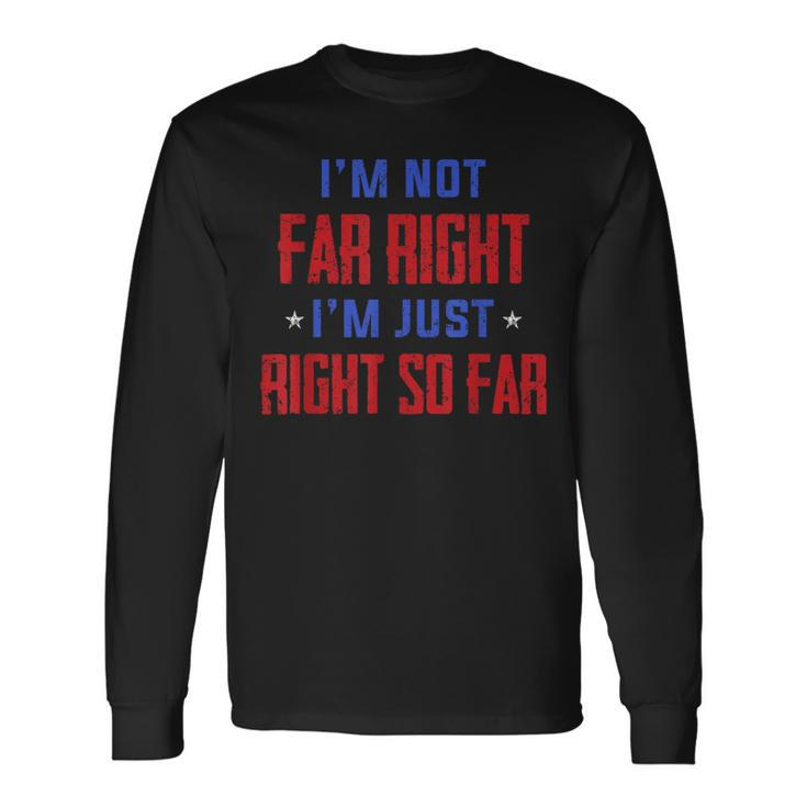 Im Not Far Right Im Just Right So Far Long Sleeve T-Shirt T-Shirt