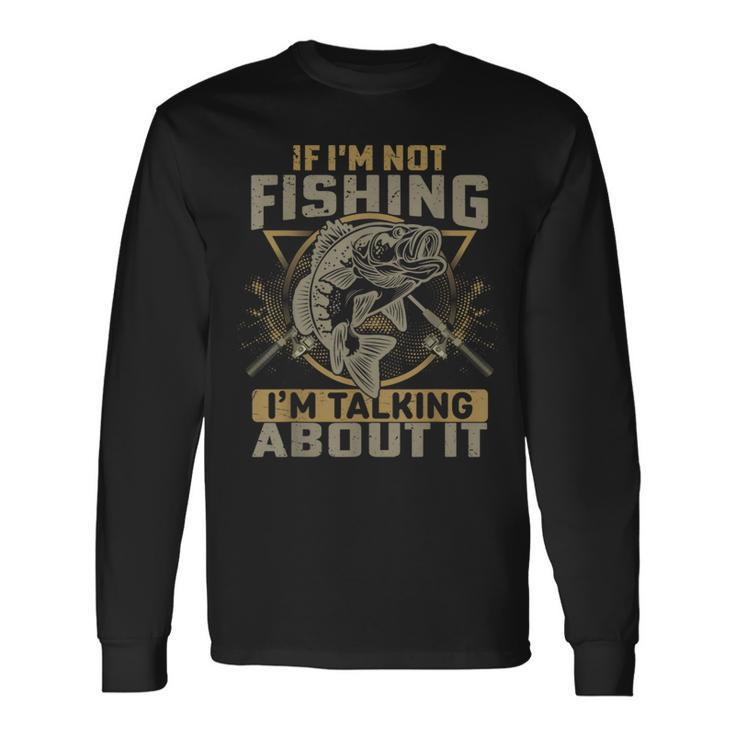 If Im Not Fishing Im Talking About It Fishing Quote Long Sleeve T-Shirt T-Shirt