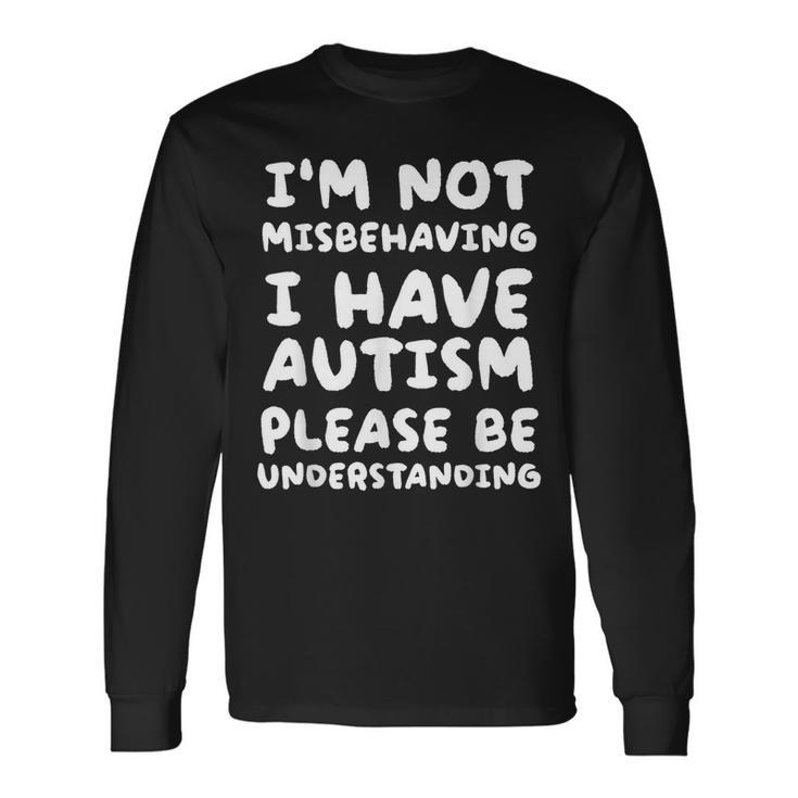Im Not Misbehaving I Have Autism Be Understanding Long Sleeve T-Shirt