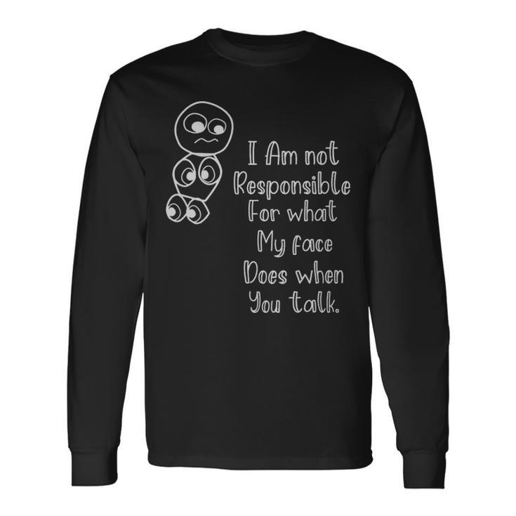 Im Not Responsible For What My Face Does When You Talk Im Not Responsible For What My Face Does When You Talk Long Sleeve T-Shirt